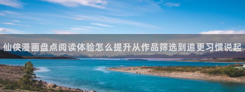 少年漫画:仙侠漫画盘点阅读体验怎么提升从作品筛选到追更习惯说起