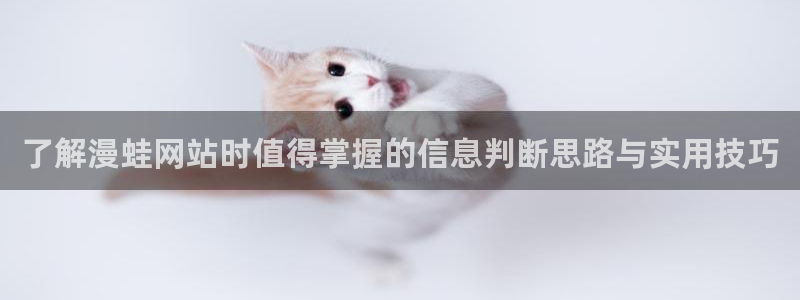 漫画资源网站:了解漫蛙网站时值得掌握的信息判断思路与实用技巧