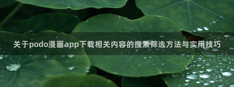漫画榜单:关于podo漫画app下载相关内容的搜索筛选方法与实用技巧