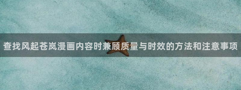 包子漫画:查找风起苍岚漫画内容时兼顾质量与时效的方法和注意事项
