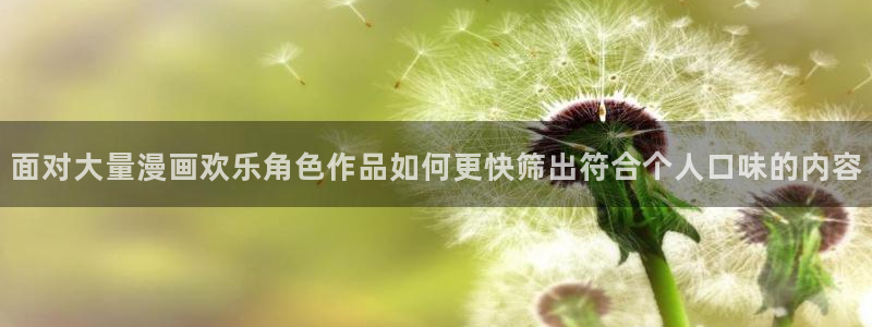 穿越漫画:面对大量漫画欢乐角色作品如何更快筛出符合个人口味的内容