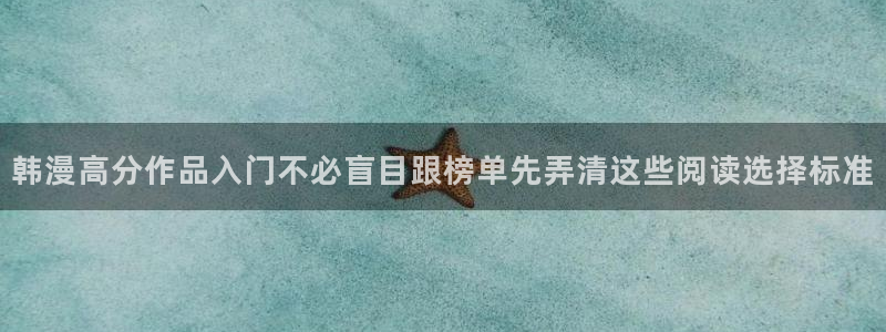 漫画免费版:韩漫高分作品入门不必盲目跟榜单先弄清这些阅读选择标准