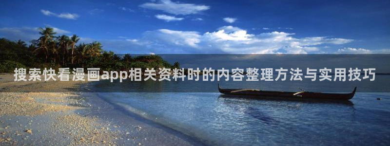 漫画下载:搜索快看漫画app相关资料时的内容整理方法与实用技巧
