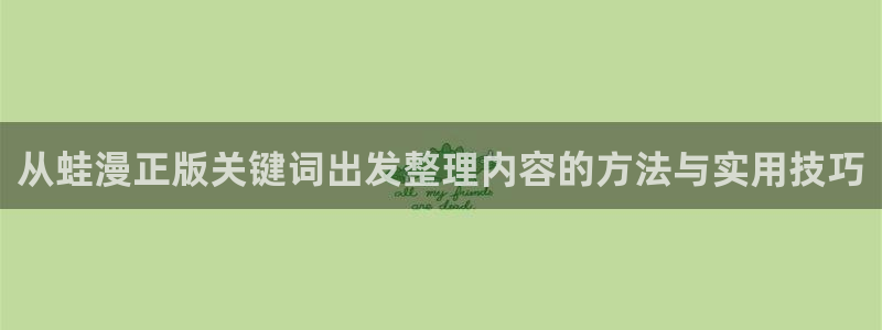 风车漫画:从蛙漫正版关键词出发整理内容的方法与实用技巧