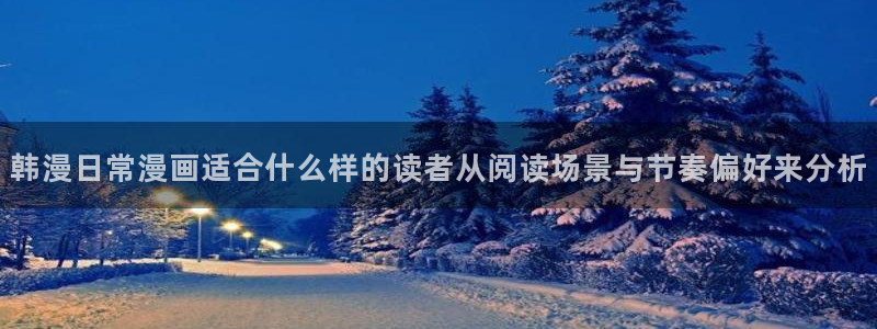 腾讯动漫官网:韩漫日常漫画适合什么样的读者从阅读场景与节奏偏好来分析