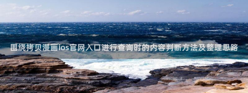 咚漫:围绕拷贝漫画ios官网入口进行查询时的内容判断方法及整理思路